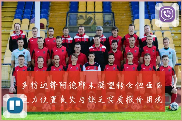 多特边锋阿德耶米渴望转会但面临主力位置丧失与缺乏实质报价困境