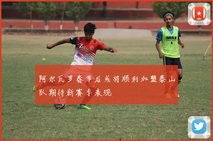 阿尔瓦罗春节后或将顺利加盟泰山队期待新赛季表现