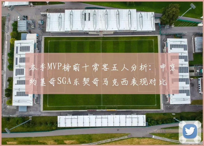 本季MVP榜前十常客五人分析：申京约基奇SGA东契奇马克西表现对比