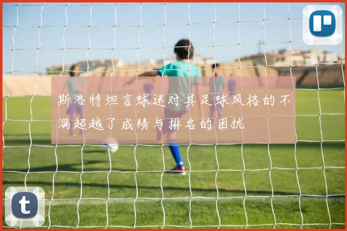 斯洛特坦言球迷对其足球风格的不满超越了成绩与排名的困扰
