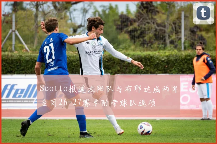 Scotto报道太阳队与布耶达成两年合同26-27赛季附带球队选项