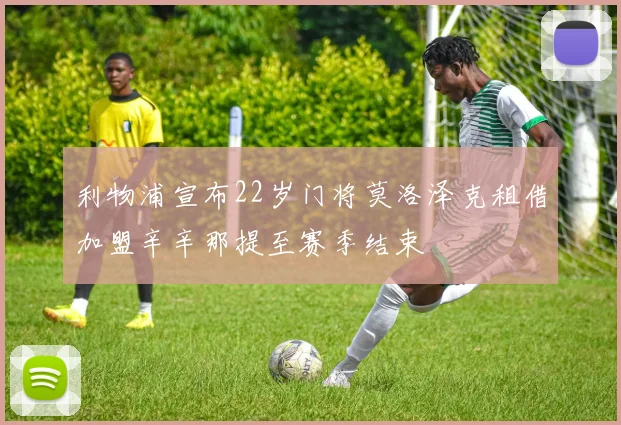 利物浦宣布22岁门将莫洛泽克租借加盟辛辛那提至赛季结束