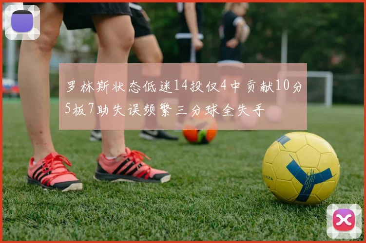 罗林斯状态低迷14投仅4中贡献10分5板7助失误频繁三分球全失手