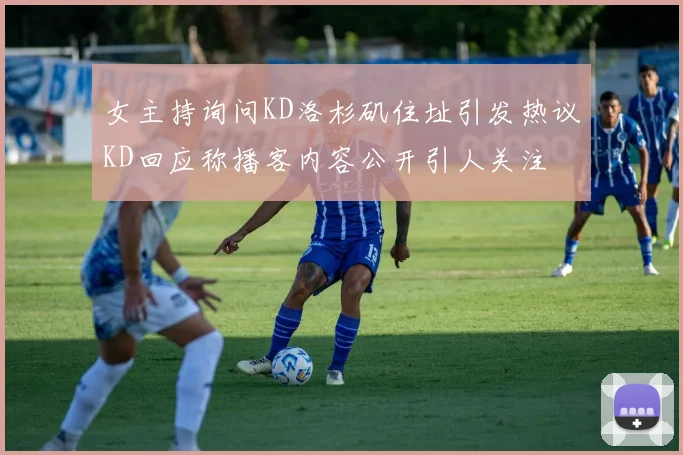 女主持询问KD洛杉矶住址引发热议KD回应称播客内容公开引人关注