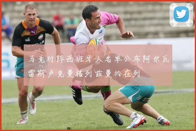 马竞对阵西班牙人名单公布阿尔瓦雷斯卢克曼格列兹曼均在列