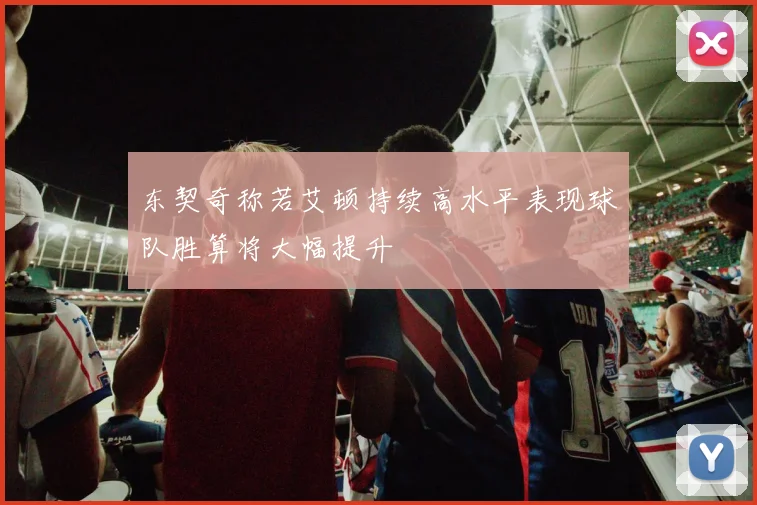 东契奇称若艾顿持续高水平表现球队胜算将大幅提升