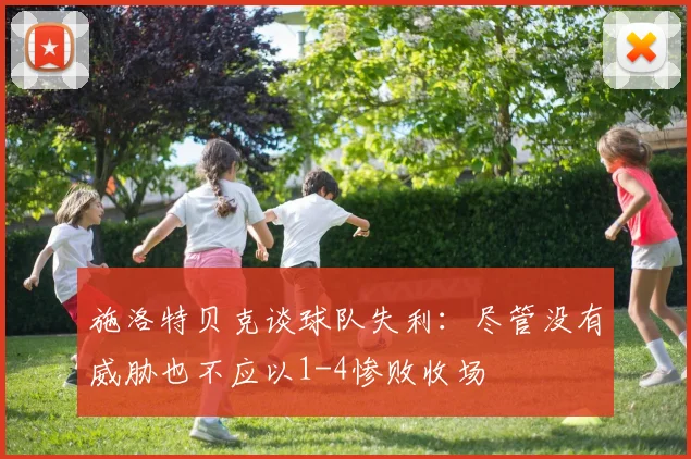 施洛特贝克谈球队失利：尽管没有威胁也不应以1-4惨败收场