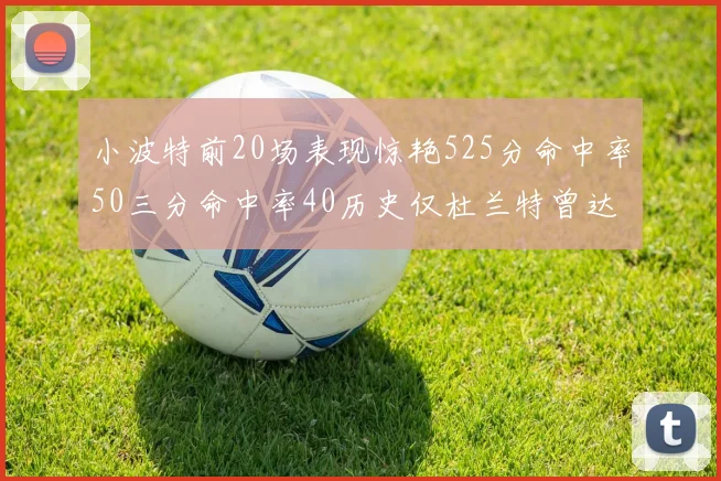 小波特前20场表现惊艳525分命中率50三分命中率40历史仅杜兰特曾达成