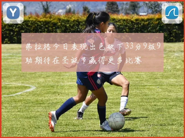 弗拉格今日表现出色砍下33分9板9助期待在圣诞节赢得更多比赛