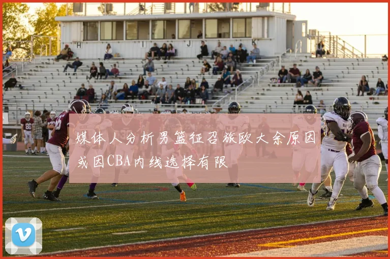 媒体人分析男篮征召旅欧大余原因或因CBA内线选择有限