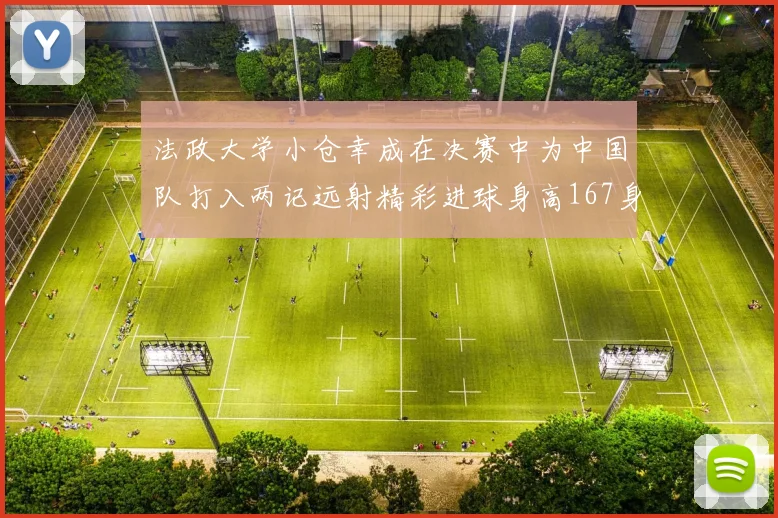 法政大学小仓幸成在决赛中为中国队打入两记远射精彩进球身高167身价25万欧