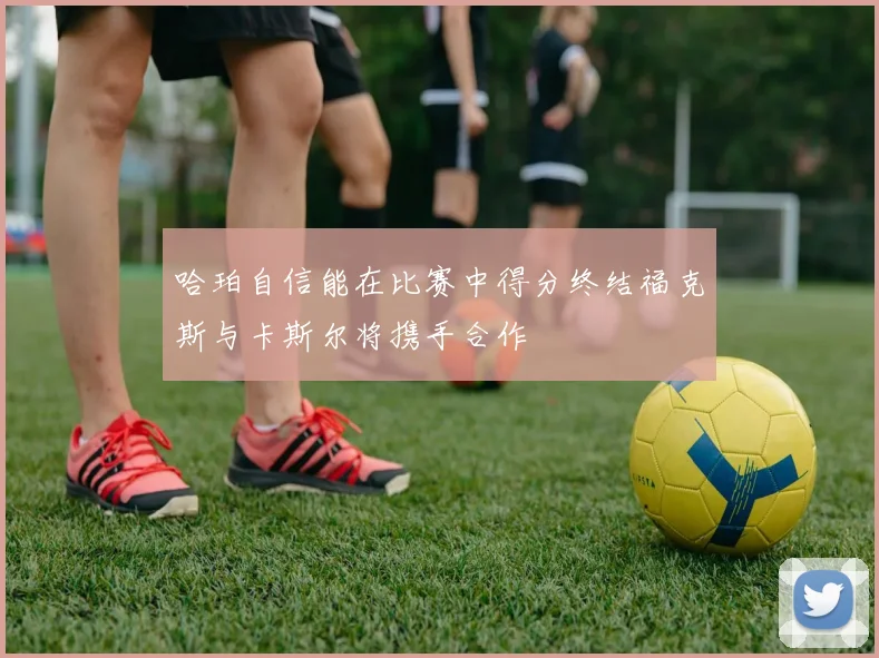 哈珀自信能在比赛中得分终结福克斯与卡斯尔将携手合作