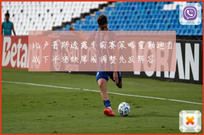 比卢普斯透露季前赛策略霍勒迪首战下半场缺席或调整先发阵容