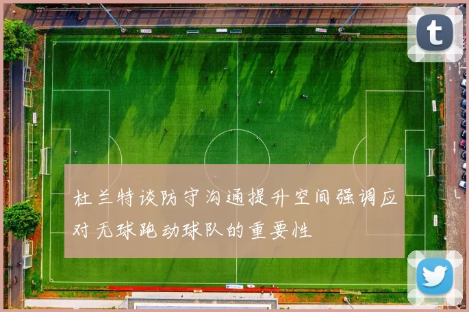 杜兰特谈防守沟通提升空间强调应对无球跑动球队的重要性