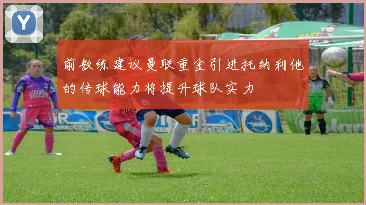 前教练建议曼联重金引进托纳利他的传球能力将提升球队实力