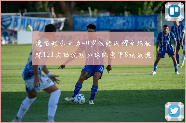 魔笛倾尽全力40岁依然闪耀全场触球121次助攻助力球队意甲8轮表现出色