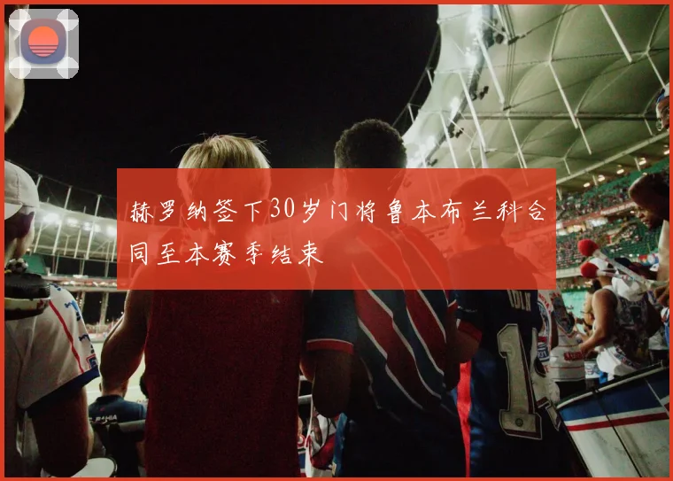 赫罗纳签下30岁门将鲁本布兰科合同至本赛季结束