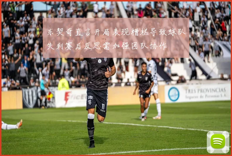 东契奇直言开局表现糟糕导致球队失利赛后反思需加强团队协作