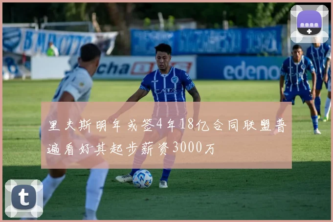 里夫斯明年或签4年18亿合同联盟普遍看好其起步薪资3000万