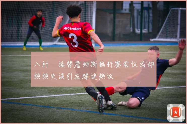 八村塁接替詹姆斯执行赛前仪式却频频失误引发球迷热议